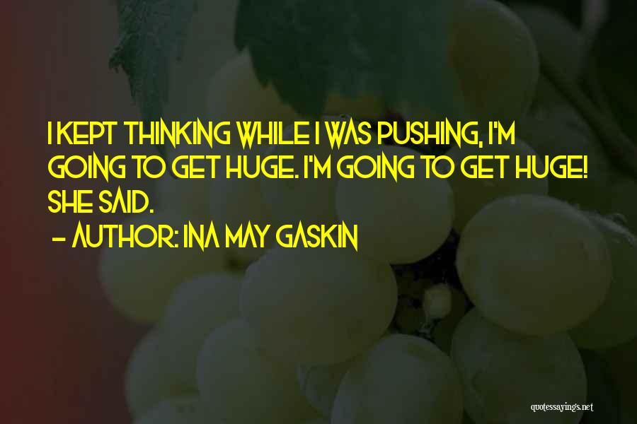 Ina May Gaskin Quotes: I Kept Thinking While I Was Pushing, I'm Going To Get Huge. I'm Going To Get Huge! She Said.