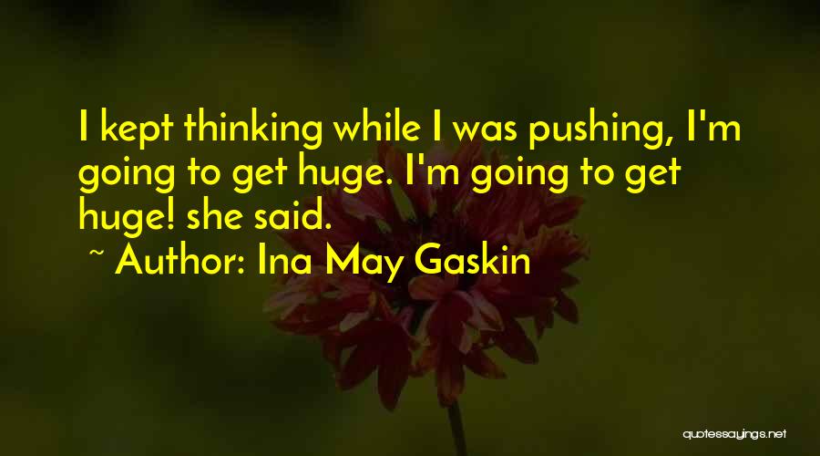 Ina May Gaskin Quotes: I Kept Thinking While I Was Pushing, I'm Going To Get Huge. I'm Going To Get Huge! She Said.