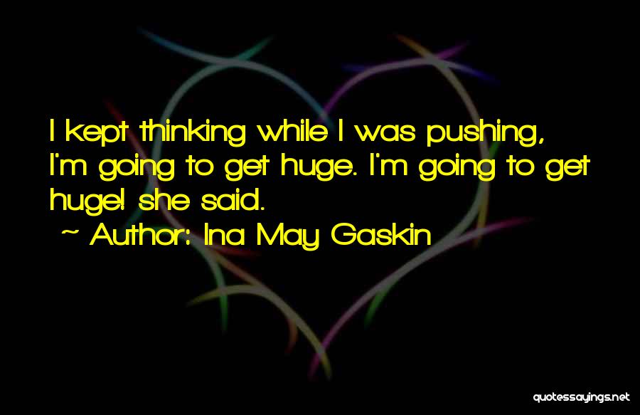 Ina May Gaskin Quotes: I Kept Thinking While I Was Pushing, I'm Going To Get Huge. I'm Going To Get Huge! She Said.