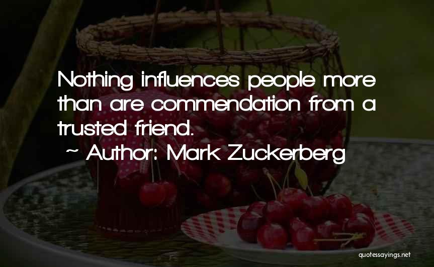 Mark Zuckerberg Quotes: Nothing Influences People More Than Are Commendation From A Trusted Friend.