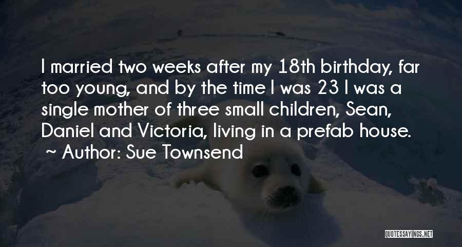 Sue Townsend Quotes: I Married Two Weeks After My 18th Birthday, Far Too Young, And By The Time I Was 23 I Was