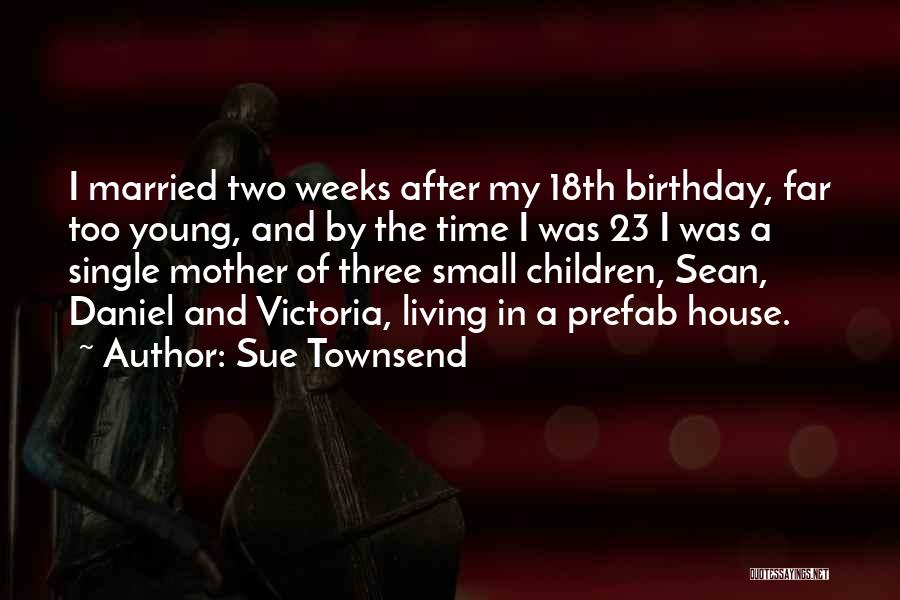 Sue Townsend Quotes: I Married Two Weeks After My 18th Birthday, Far Too Young, And By The Time I Was 23 I Was