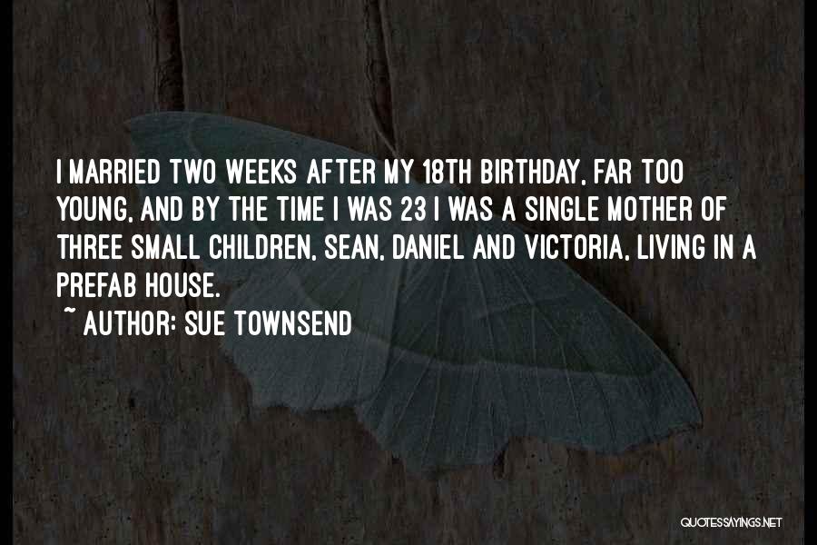 Sue Townsend Quotes: I Married Two Weeks After My 18th Birthday, Far Too Young, And By The Time I Was 23 I Was