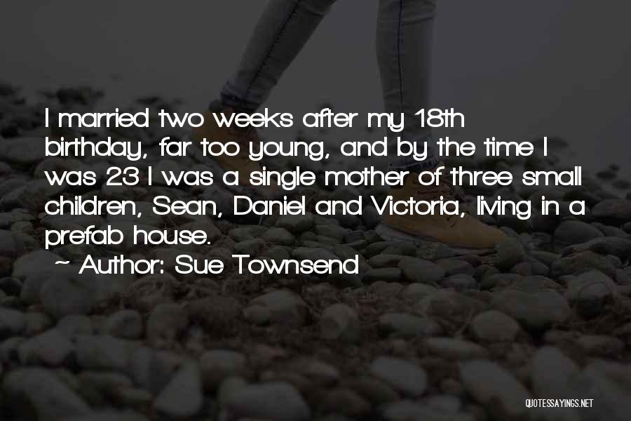 Sue Townsend Quotes: I Married Two Weeks After My 18th Birthday, Far Too Young, And By The Time I Was 23 I Was