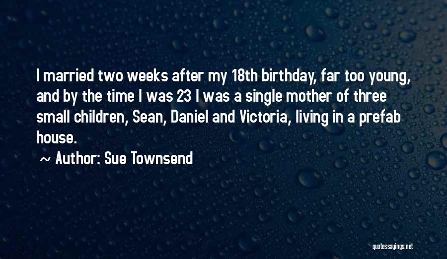 Sue Townsend Quotes: I Married Two Weeks After My 18th Birthday, Far Too Young, And By The Time I Was 23 I Was