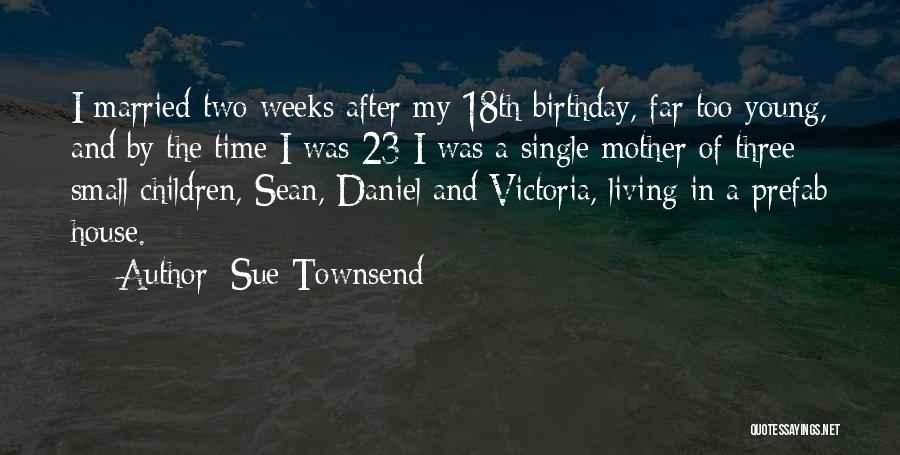 Sue Townsend Quotes: I Married Two Weeks After My 18th Birthday, Far Too Young, And By The Time I Was 23 I Was