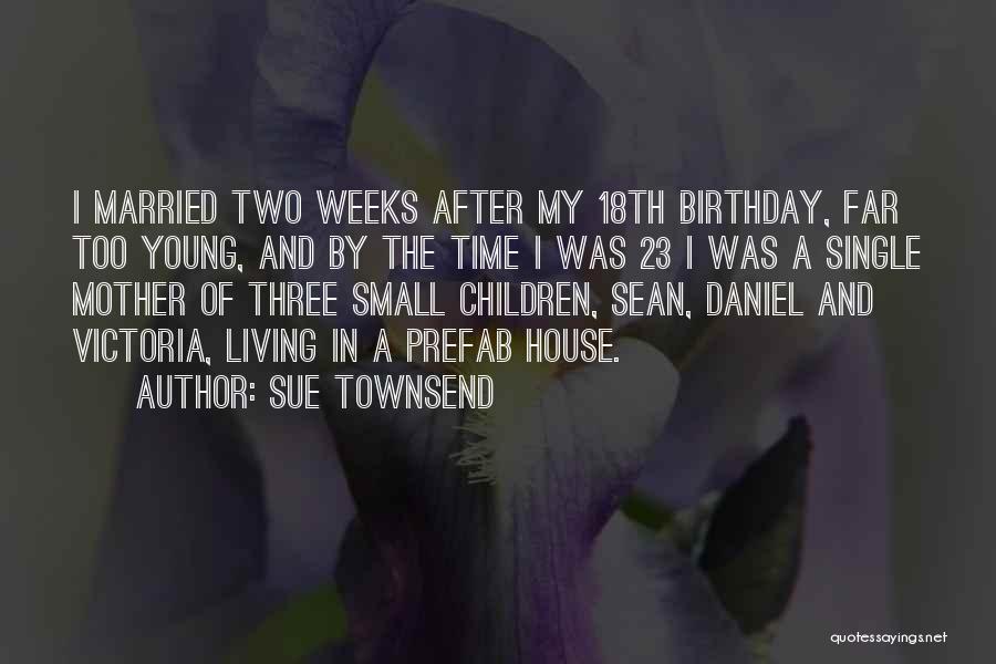 Sue Townsend Quotes: I Married Two Weeks After My 18th Birthday, Far Too Young, And By The Time I Was 23 I Was