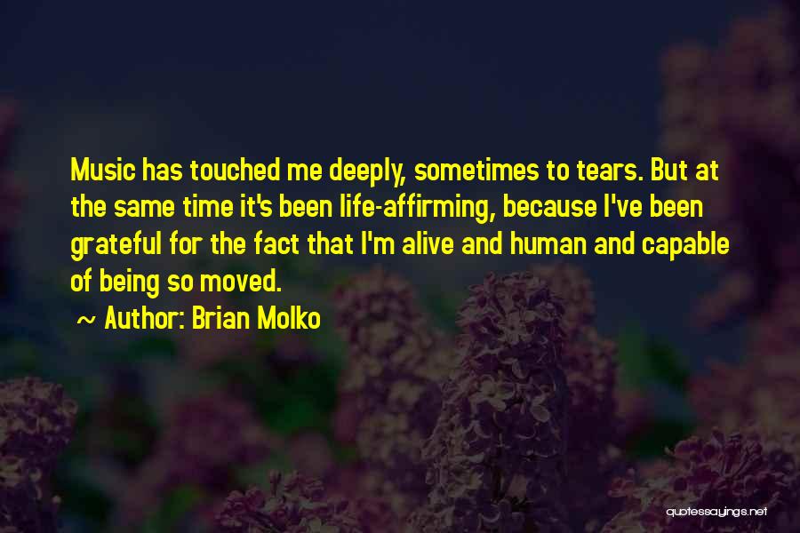 Brian Molko Quotes: Music Has Touched Me Deeply, Sometimes To Tears. But At The Same Time It's Been Life-affirming, Because I've Been Grateful