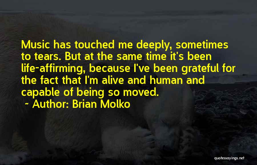 Brian Molko Quotes: Music Has Touched Me Deeply, Sometimes To Tears. But At The Same Time It's Been Life-affirming, Because I've Been Grateful