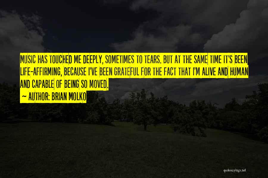 Brian Molko Quotes: Music Has Touched Me Deeply, Sometimes To Tears. But At The Same Time It's Been Life-affirming, Because I've Been Grateful