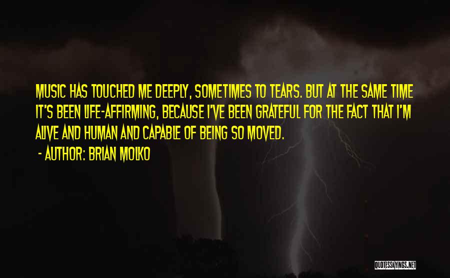 Brian Molko Quotes: Music Has Touched Me Deeply, Sometimes To Tears. But At The Same Time It's Been Life-affirming, Because I've Been Grateful