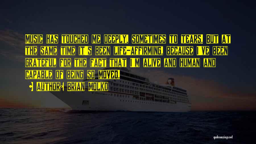 Brian Molko Quotes: Music Has Touched Me Deeply, Sometimes To Tears. But At The Same Time It's Been Life-affirming, Because I've Been Grateful