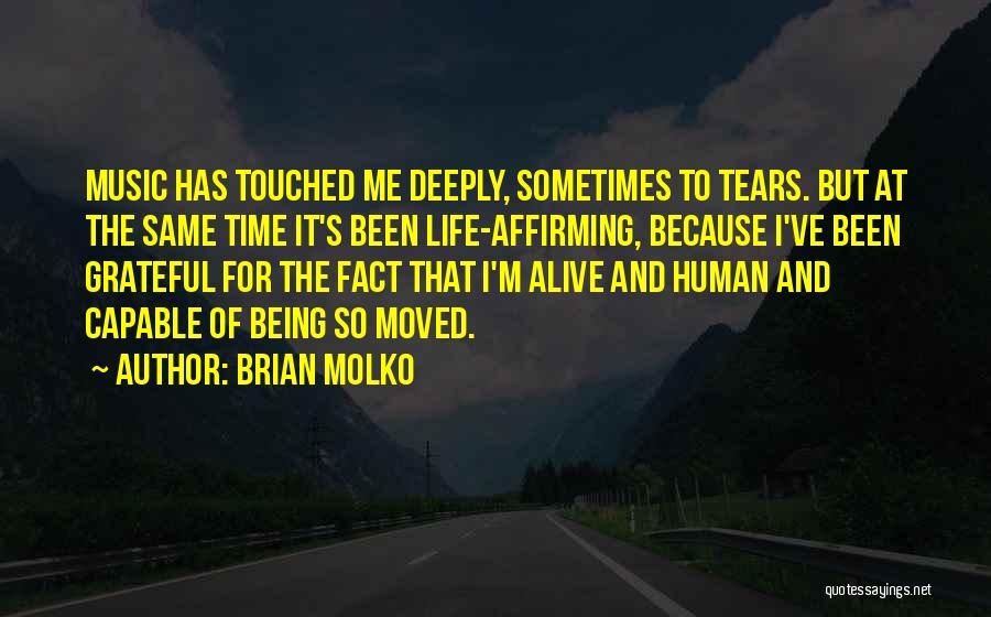 Brian Molko Quotes: Music Has Touched Me Deeply, Sometimes To Tears. But At The Same Time It's Been Life-affirming, Because I've Been Grateful