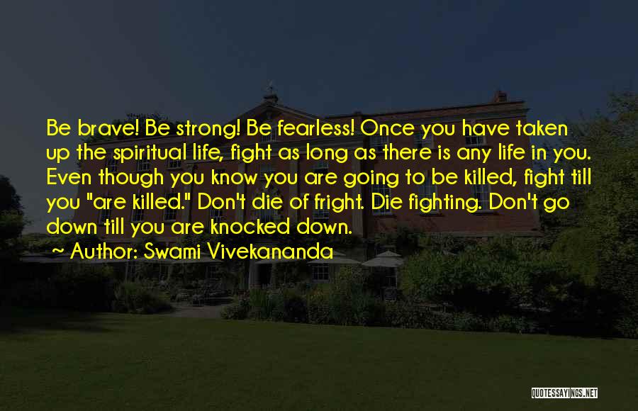 Swami Vivekananda Quotes: Be Brave! Be Strong! Be Fearless! Once You Have Taken Up The Spiritual Life, Fight As Long As There Is