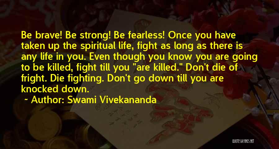 Swami Vivekananda Quotes: Be Brave! Be Strong! Be Fearless! Once You Have Taken Up The Spiritual Life, Fight As Long As There Is