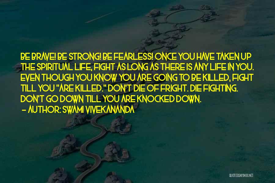 Swami Vivekananda Quotes: Be Brave! Be Strong! Be Fearless! Once You Have Taken Up The Spiritual Life, Fight As Long As There Is