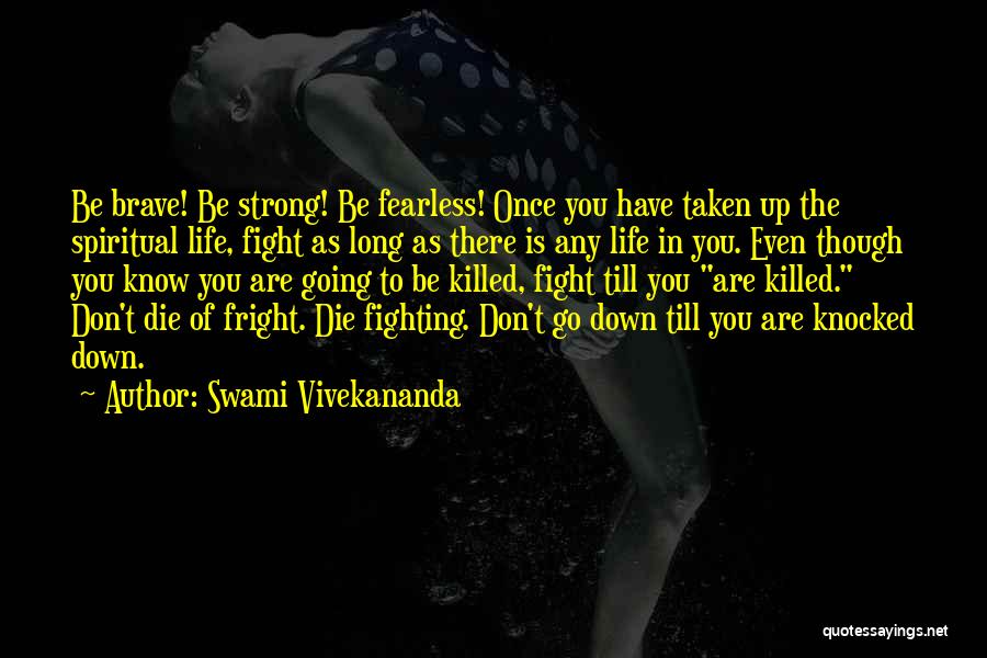 Swami Vivekananda Quotes: Be Brave! Be Strong! Be Fearless! Once You Have Taken Up The Spiritual Life, Fight As Long As There Is