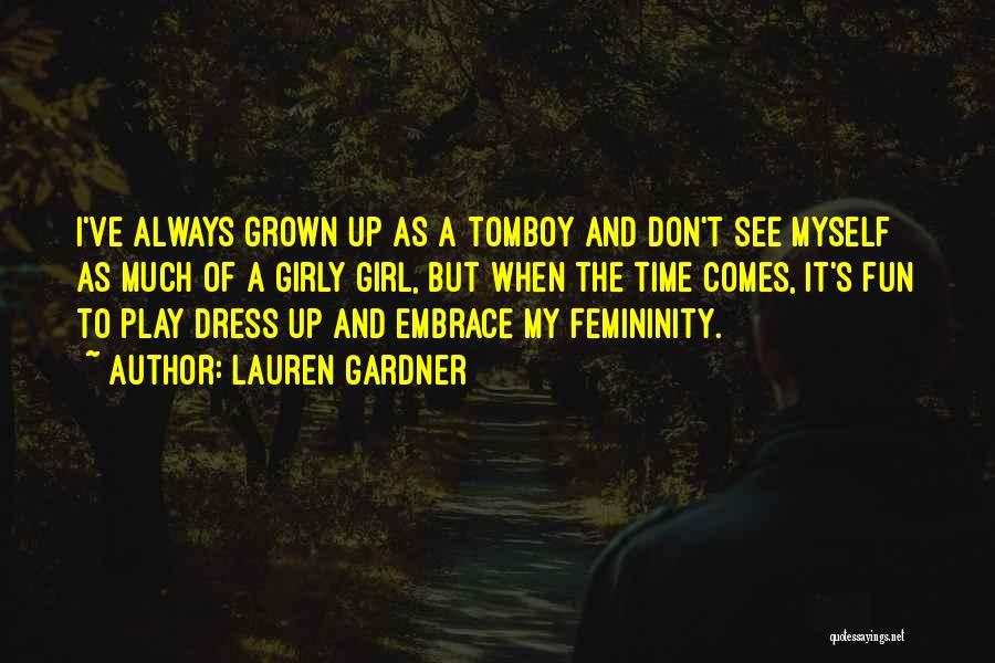 Lauren Gardner Quotes: I've Always Grown Up As A Tomboy And Don't See Myself As Much Of A Girly Girl, But When The