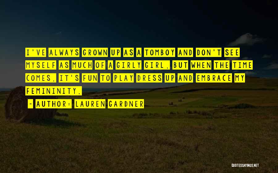 Lauren Gardner Quotes: I've Always Grown Up As A Tomboy And Don't See Myself As Much Of A Girly Girl, But When The