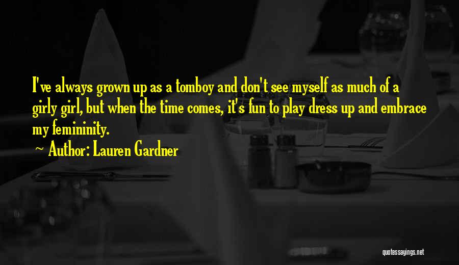 Lauren Gardner Quotes: I've Always Grown Up As A Tomboy And Don't See Myself As Much Of A Girly Girl, But When The