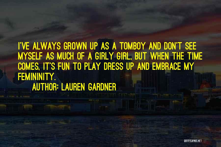 Lauren Gardner Quotes: I've Always Grown Up As A Tomboy And Don't See Myself As Much Of A Girly Girl, But When The