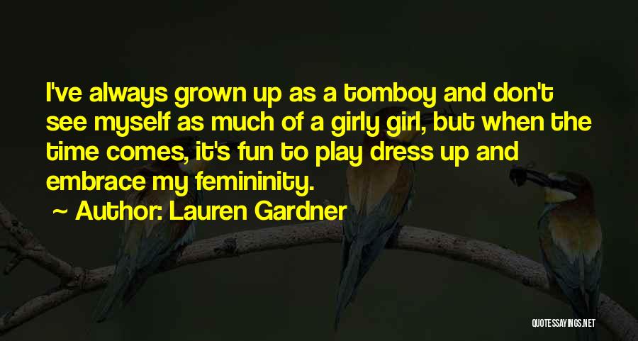 Lauren Gardner Quotes: I've Always Grown Up As A Tomboy And Don't See Myself As Much Of A Girly Girl, But When The