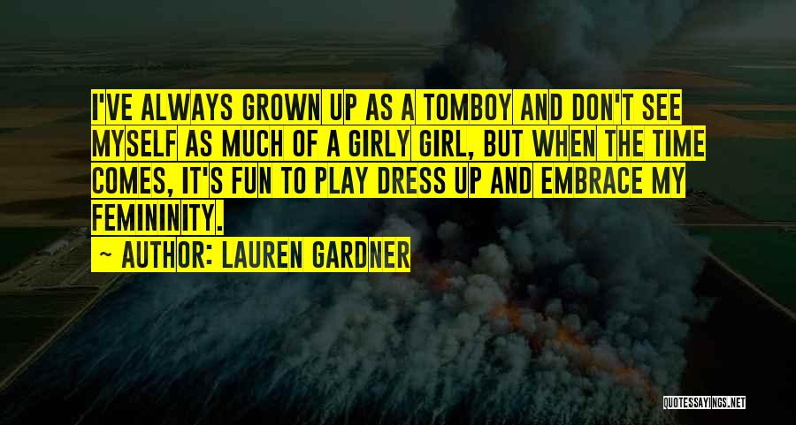 Lauren Gardner Quotes: I've Always Grown Up As A Tomboy And Don't See Myself As Much Of A Girly Girl, But When The