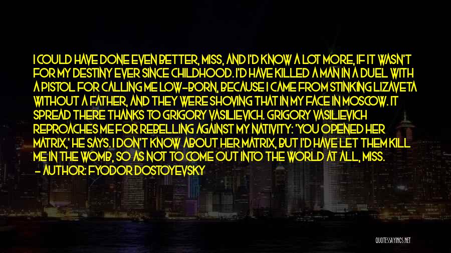 Fyodor Dostoyevsky Quotes: I Could Have Done Even Better, Miss, And I'd Know A Lot More, If It Wasn't For My Destiny Ever