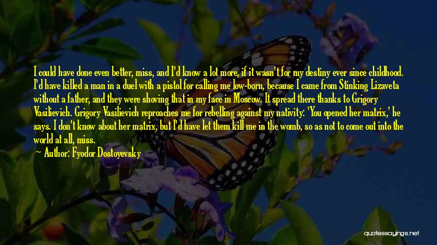 Fyodor Dostoyevsky Quotes: I Could Have Done Even Better, Miss, And I'd Know A Lot More, If It Wasn't For My Destiny Ever