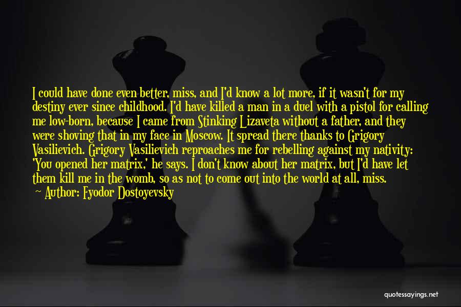 Fyodor Dostoyevsky Quotes: I Could Have Done Even Better, Miss, And I'd Know A Lot More, If It Wasn't For My Destiny Ever