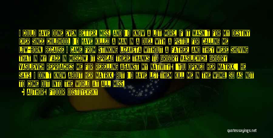 Fyodor Dostoyevsky Quotes: I Could Have Done Even Better, Miss, And I'd Know A Lot More, If It Wasn't For My Destiny Ever