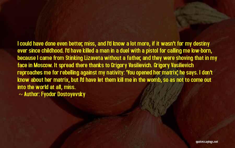 Fyodor Dostoyevsky Quotes: I Could Have Done Even Better, Miss, And I'd Know A Lot More, If It Wasn't For My Destiny Ever