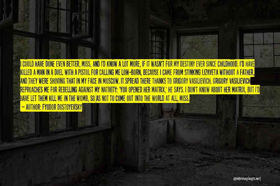 Fyodor Dostoyevsky Quotes: I Could Have Done Even Better, Miss, And I'd Know A Lot More, If It Wasn't For My Destiny Ever