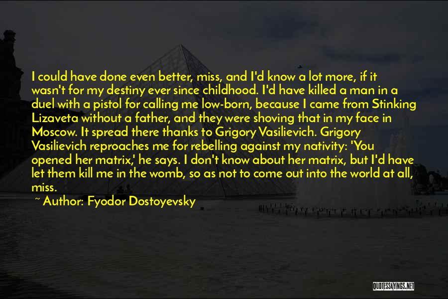 Fyodor Dostoyevsky Quotes: I Could Have Done Even Better, Miss, And I'd Know A Lot More, If It Wasn't For My Destiny Ever