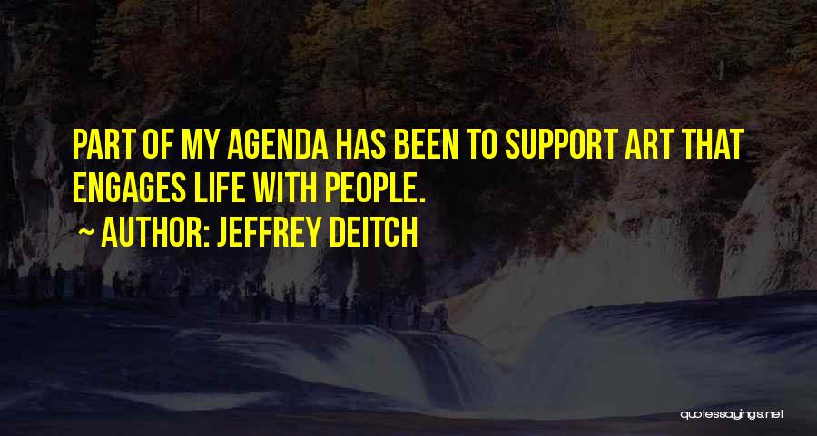 Jeffrey Deitch Quotes: Part Of My Agenda Has Been To Support Art That Engages Life With People.