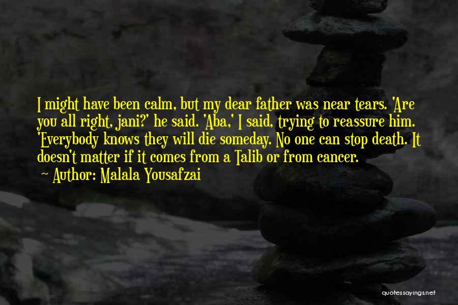 Malala Yousafzai Quotes: I Might Have Been Calm, But My Dear Father Was Near Tears. 'are You All Right, Jani?' He Said. 'aba,'