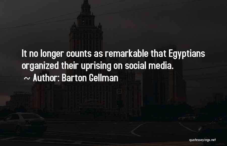 Barton Gellman Quotes: It No Longer Counts As Remarkable That Egyptians Organized Their Uprising On Social Media.