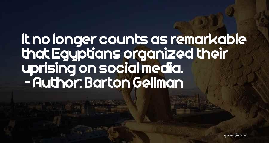 Barton Gellman Quotes: It No Longer Counts As Remarkable That Egyptians Organized Their Uprising On Social Media.