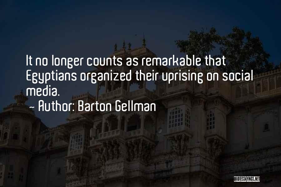 Barton Gellman Quotes: It No Longer Counts As Remarkable That Egyptians Organized Their Uprising On Social Media.