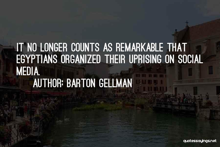 Barton Gellman Quotes: It No Longer Counts As Remarkable That Egyptians Organized Their Uprising On Social Media.