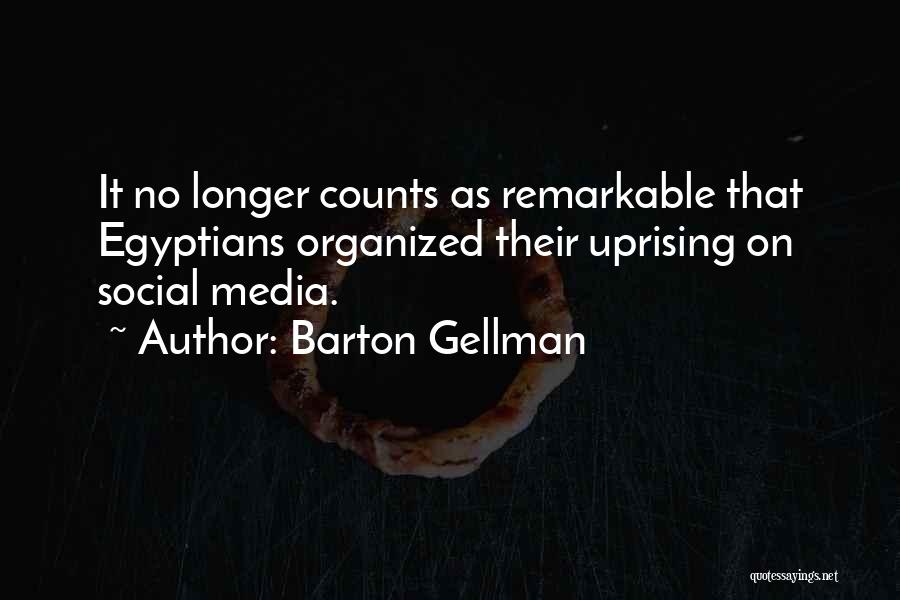 Barton Gellman Quotes: It No Longer Counts As Remarkable That Egyptians Organized Their Uprising On Social Media.