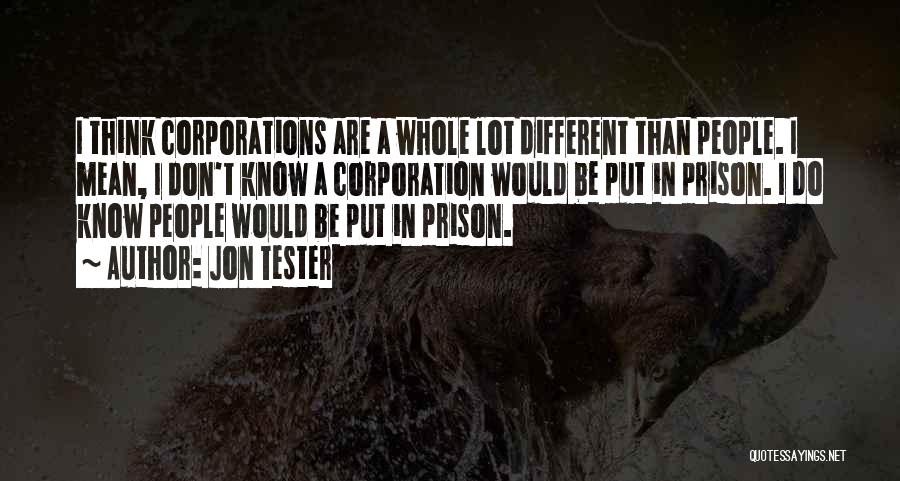 Jon Tester Quotes: I Think Corporations Are A Whole Lot Different Than People. I Mean, I Don't Know A Corporation Would Be Put