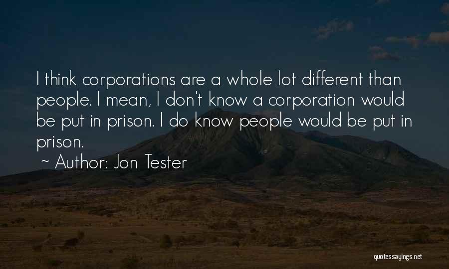 Jon Tester Quotes: I Think Corporations Are A Whole Lot Different Than People. I Mean, I Don't Know A Corporation Would Be Put