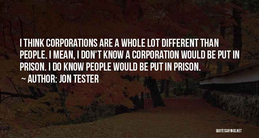 Jon Tester Quotes: I Think Corporations Are A Whole Lot Different Than People. I Mean, I Don't Know A Corporation Would Be Put