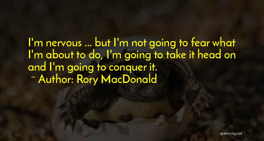 Rory MacDonald Quotes: I'm Nervous ... But I'm Not Going To Fear What I'm About To Do, I'm Going To Take It Head