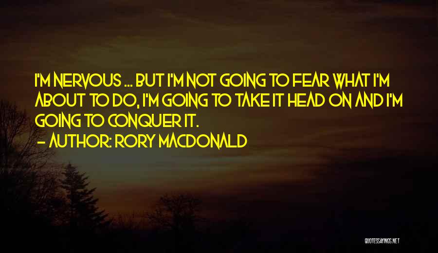 Rory MacDonald Quotes: I'm Nervous ... But I'm Not Going To Fear What I'm About To Do, I'm Going To Take It Head