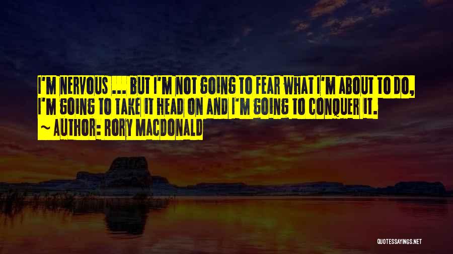 Rory MacDonald Quotes: I'm Nervous ... But I'm Not Going To Fear What I'm About To Do, I'm Going To Take It Head