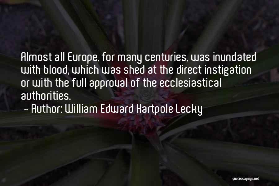 William Edward Hartpole Lecky Quotes: Almost All Europe, For Many Centuries, Was Inundated With Blood, Which Was Shed At The Direct Instigation Or With The