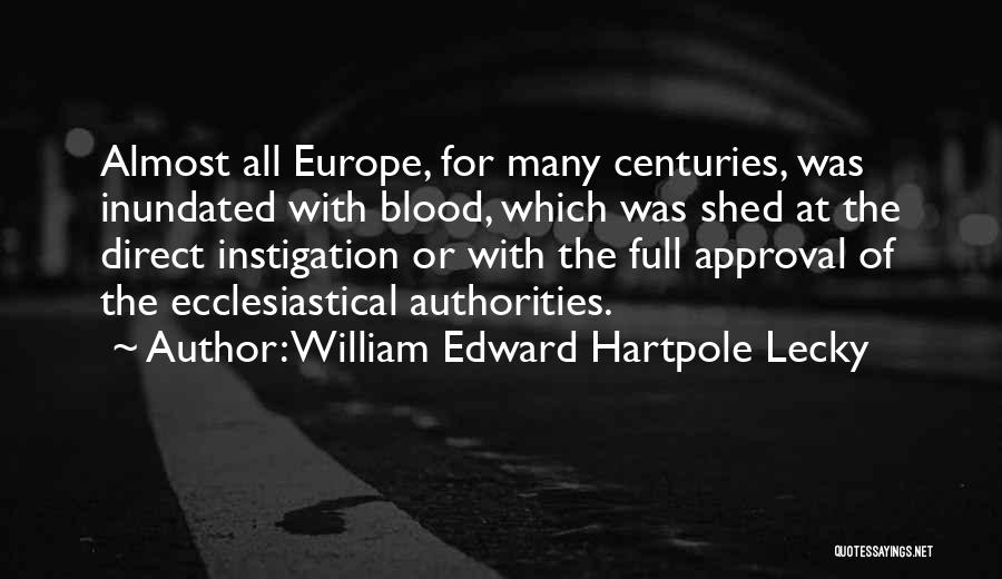 William Edward Hartpole Lecky Quotes: Almost All Europe, For Many Centuries, Was Inundated With Blood, Which Was Shed At The Direct Instigation Or With The