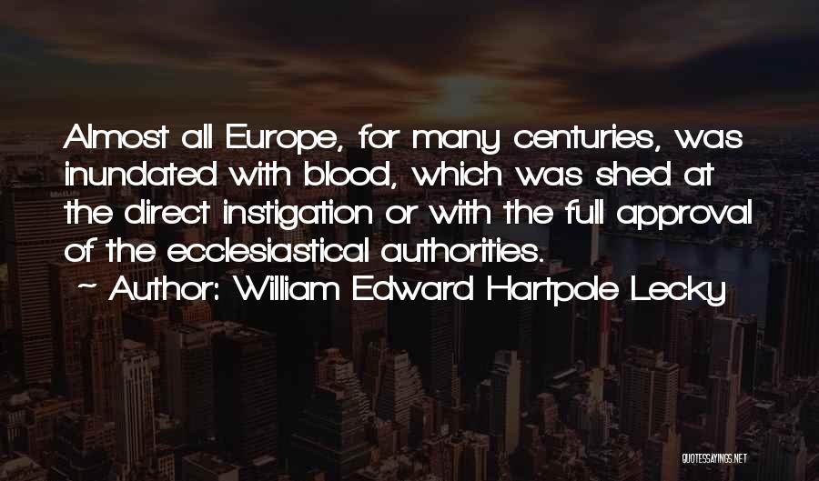 William Edward Hartpole Lecky Quotes: Almost All Europe, For Many Centuries, Was Inundated With Blood, Which Was Shed At The Direct Instigation Or With The